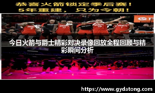 今日火箭与爵士精彩对决录像回放全程回顾与精彩瞬间分析