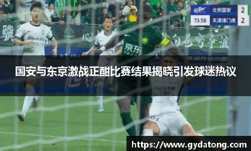 国安与东京激战正酣比赛结果揭晓引发球迷热议